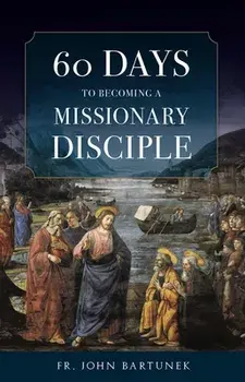 60 Days to Becoming a Missionary Disciple, Paperback/Fr John Bartunek