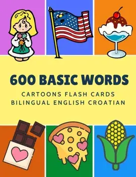 600 Basic Words Cartoons Flash Cards Bilingual English Croatian: Easy learning baby first book with card games like ABC alphabet Numbers Animals to pr, Paperback/Kinder Language