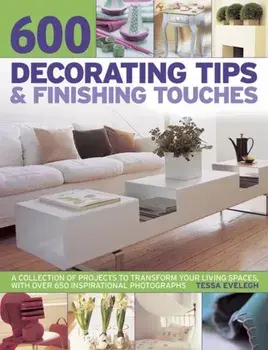 600 Decorating Tips & Finishing Touches. A Collection of Projects to Transform Your Living Spaces, with Over 650 Inspirational Photographs, Paperback/Tessa Evelegh