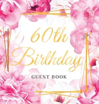 60th Birthday Guest Book: Best Wishes from Family and Friends to Write in, Gold Pink Rose Floral Watercolor Glossy Hardback/Birthday Guest Books Of Lorina