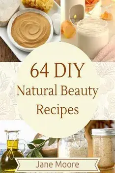 64 DIY Natural Beauty Recipes: How to Make Amazing Homemade Skin Care Recipes, Essential Oils, Body Care Products and More, Paperback/Jane Moore
