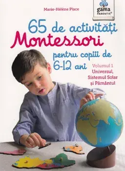 65 de activitati Montessori pentru copiii de 6-12 ani. Universul, Sistemul Solar si Pamantul. Volumul 1/Marie-Helene Place