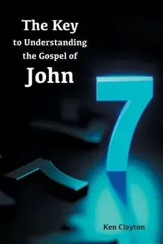 7/7 The Key to Understanding the Gospel of John, Paperback/Ken Clayton