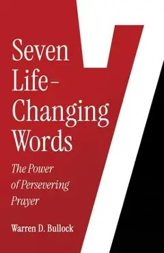 7 Life-Changing Words: The Power of Persevering Prayer - Warren D. Bullock