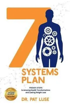 7 Systems Plan: Proven Steps to Amazing Health Transformations and Lasting Weight Loss - Pat Luse