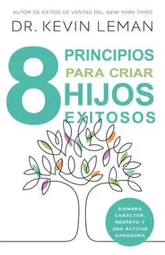 8 Principios Para Criar Hijos Exitosos: Siembra Carácter, Respeto Y Una Actitud Ganadora - Kevin Leman