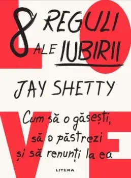 8 reguli ale iubirii. Cum sa o gasesti, sa o pastrezi si sa renunti la ea/Jay Shetty
