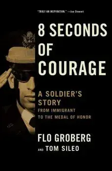 8 Seconds of Courage: A Soldier's Story from Immigrant to the Medal of Honor/Flo Groberg