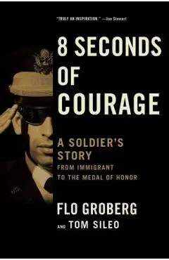 8 Seconds of Courage: A Soldier's Story from Immigrant to the Medal of Honor - Flo Groberg