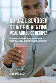 80 Gallbladder Stone Preventing Meal and Juice Recipes: Using Proper Dieting and Smart Nutritional Habits to Reduce Your Chances of Developing Gall Bl, Paperback/Joe Correa