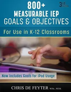 800+ Measurable IEP Goals and Objectives: For Use in K-12 Classrooms, Paperback (3rd Ed.)/Chris De Feyter