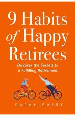 9 Habits of Happy Retirees: Discover the Secrets to a Fulfilling Retirement - Sarah Barry