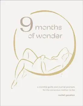 9 Months of Wonder. A Monthly Guide and Journal Prompts for the Conscious Mother-to-Be, Hardback/Rachel Garahan