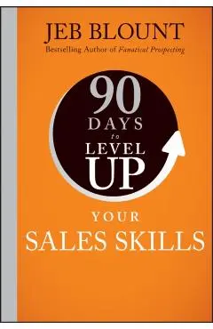 90 Days to Level Up Your Sales Skills - Jeb Blount