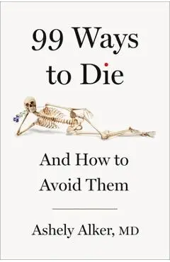 99 Ways to Die: And How to Avoid Them - Ashely Alker