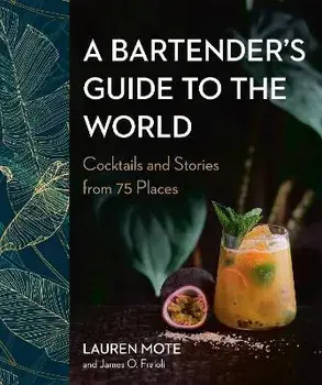 A Bartender's Guide To The World. Cocktails and Stories from 75 Places, Hardback/James O. Fraioli