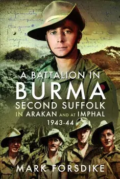 A Battalion in Burma. Second Suffolk in Arakan and at Imphal, 1943–44, Hardback/Mark Forsdike