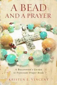 A Bead and a Prayer: A Beginner's Guide to Protestant Prayer Beads, Paperback/Kristen E. Vincent