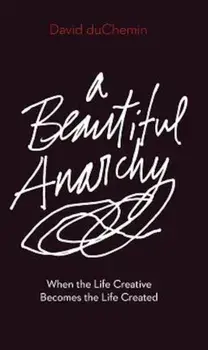 A Beautiful Anarchy: When the Life Creative Becomes the Life Created, Paperback/David duChemin
