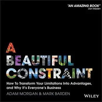 A Beautiful Constraint: How to Transform Your Limitations Into Advantages, and Why It's Everyone's Business, Hardcover/Adam Morgan