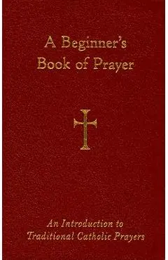 A Beginner's Book of Prayer: An Introduction to Traditional Catholic Prayers - William G. Storey