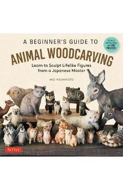 A Beginner's Guide to Animal Woodcarving: Learn to Sculpt Lifelike Figures from a Japanese Master (Detailed Instructions for 5 Projects!) - Mio Hashimoto