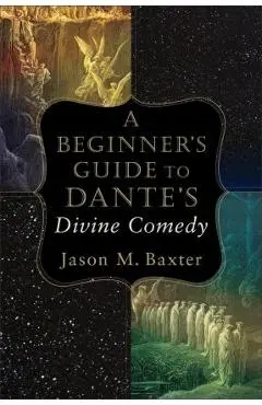 A Beginner's Guide to Dante's Divine Comedy - Jason M. Baxter