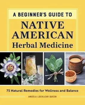 A Beginner's Guide to Native American Herbal Medicine: 75 Natural Remedies for Wellness and Balance, Paperback/Angela Locklear Queen