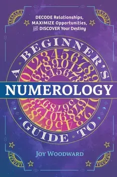A Beginner's Guide to Numerology: Decode Relationships, Maximize Opportunities, and Discover Your Destiny, Paperback/Joy Woodward