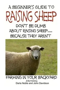 A Beginner's Guide to Raising Sheep - Don't Be Dumb about Raising Sheep...Because They Aren't, Paperback/Darla Noble