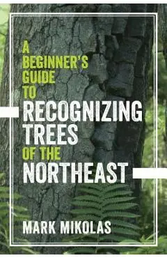 A Beginner's Guide to Recognizing Trees of the Northeast - Mark Mikolas