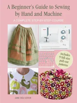 A Beginner's Guide to Sewing by Hand and Machine. A Complete Step-by-Step Course, Paperback/Jane Bolsover