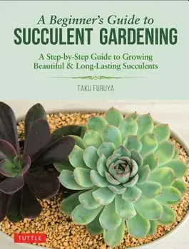 A Beginner's Guide to Succulent Gardening: A Step-By-Step Guide to Growing Beautiful & Long-Lasting Succulents, Paperback/Taku Furuya