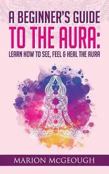 A Beginner's Guide to The Aura: Learn How to See, Feel & Heal The Aura, Paperback/Marion McGeough