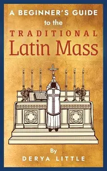 A Beginner's Guide to the Traditional Latin Mass, Paperback/Derya Little