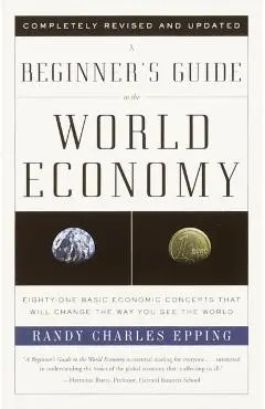 A Beginner's Guide to the World Economy: Eighty-One Basic Economic Concepts That Will Change the Way You See the World - Randy Charles Epping