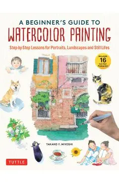 A Beginner's Guide to Watercolor Painting: Step-By-Step Lessons for Portraits, Landscapes and Still Lifes (Includes 16 Cut-Out Postcards!) - Takako Y. Miyoshi