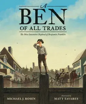 A Ben of All Trades: The Most Inventive Boyhood of Benjamin Franklin, Hardcover/Michael J. Rosen