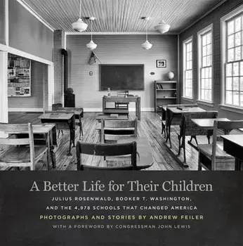 A Better Life for Their Children: Julius Rosenwald, Booker T. Washington, and the 4,978 Schools That Changed America/Andrew Feiler
