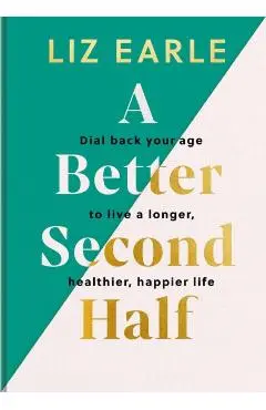 A Better Second Half: Dial Back Your Age to Live a Longer, Healthier, Happier Life - Liz Earle