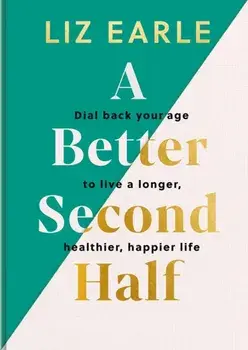 A Better Second Half. Dial Back Your Age to Live a Longer, Healthier, Happier Life, Hardback/Liz Earle