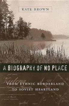 A Biography of No Place: From Ethnic Borderland to Soviet Heartland, Paperback/Kate Brown