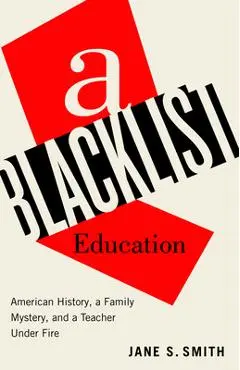 A Blacklist Education: American History, a Family Mystery, and a Teacher Under Fire - Jane S. Smith