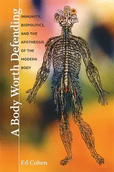 A Body Worth Defending: Immunity, Biopolitics, and the Apotheosis of the Modern Body, Paperback/Ed Cohen