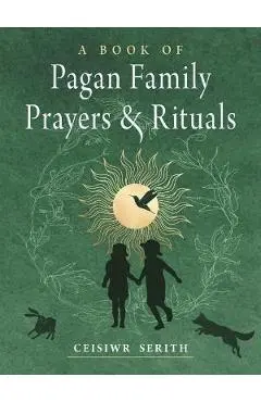 A Book of Pagan Family Prayers and Rituals - Ceisiwr Serith