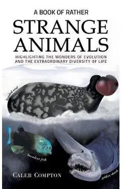 A Book of Rather Strange Animals: Highlighting the Wonders of Evolution and the Extraordinary Diversity of Life - Caleb Compton