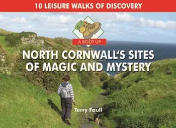 A Boot Up North Cornwall's Sites of Magic and Mystery, Hardback/Terry Faull