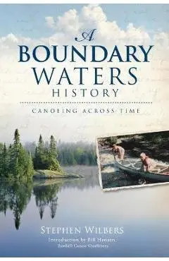 A Boundary Waters History: Canoeing Across Time - Stephen Wilbers