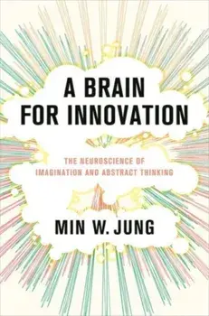 A Brain for Innovation. The Neuroscience of Imagination and Abstract Thinking, Hardback/Min W. Jung