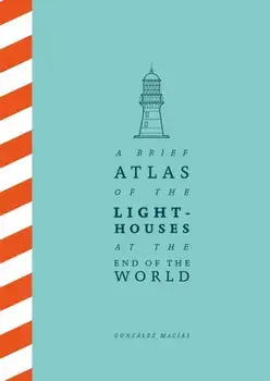 A Brief Atlas of the Lighthouses at the End of the World, Hardback/Gonzalez Macias
